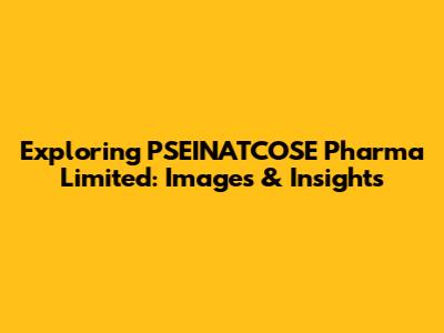 Exploring PSEINATCOSE Pharma Limited: Images & Insights