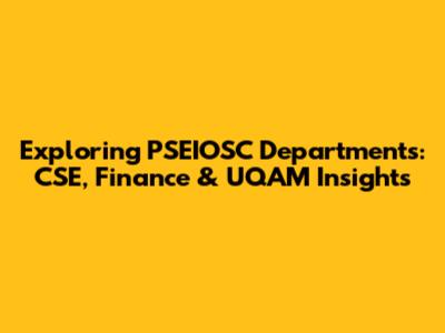 Exploring PSEIOSC Departments: CSE, Finance & UQAM Insights
