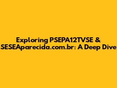 Exploring PSEPA12TVSE & SESEAparecida.com.br: A Deep Dive