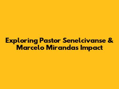Exploring Pastor Senelcivanse & Marcelo Miranda's Impact