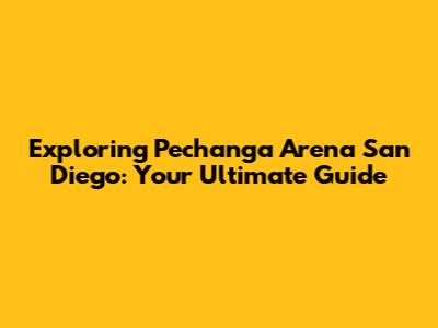 Exploring Pechanga Arena San Diego: Your Ultimate Guide