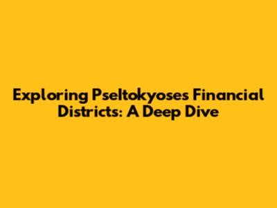 Exploring PseItokyose's Financial Districts: A Deep Dive