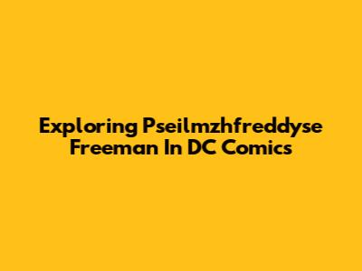 Exploring Pseilmzhfreddyse Freeman In DC Comics