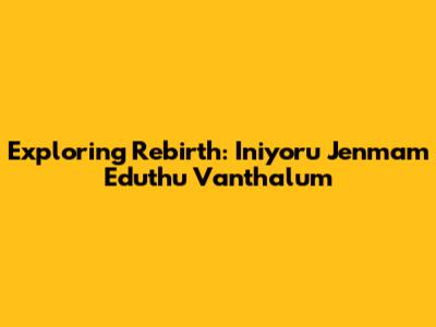 Exploring Rebirth: Iniyoru Jenmam Eduthu Vanthalum