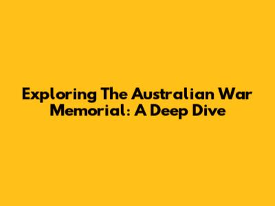 Exploring The Australian War Memorial: A Deep Dive