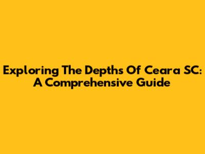 Exploring The Depths Of Ceara SC: A Comprehensive Guide