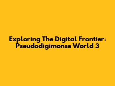 Exploring The Digital Frontier: Pseudodigimonse World 3