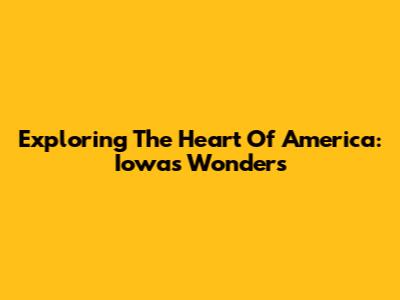 Exploring The Heart Of America: Iowa's Wonders