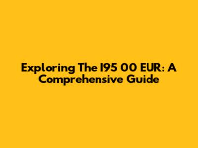 Exploring The I95 00 EUR: A Comprehensive Guide