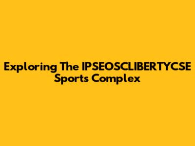 Exploring The IPSEOSCLIBERTYCSE Sports Complex