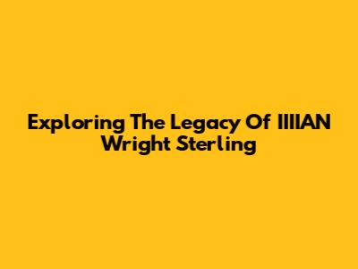 Exploring The Legacy Of IIIIAN Wright Sterling