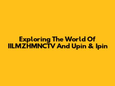 Exploring The World Of IILMZHMNCTV And Upin & Ipin
