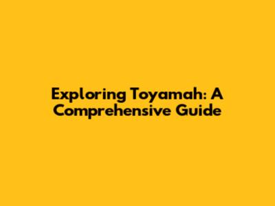 Exploring Toyamah: A Comprehensive Guide