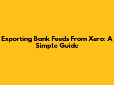 Exporting Bank Feeds From Xero: A Simple Guide