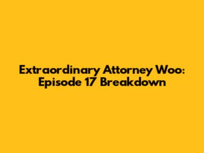 Extraordinary Attorney Woo: Episode 17 Breakdown