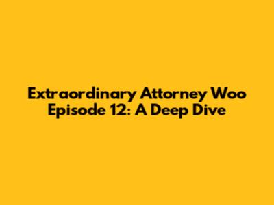 Extraordinary Attorney Woo Episode 12: A Deep Dive