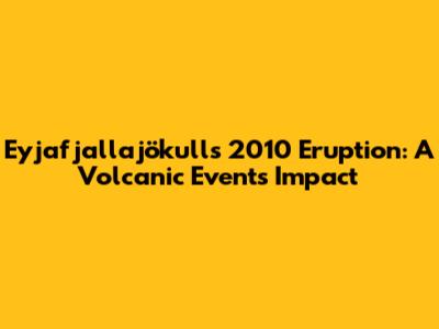 Eyjafjallajökull's 2010 Eruption: A Volcanic Event's Impact