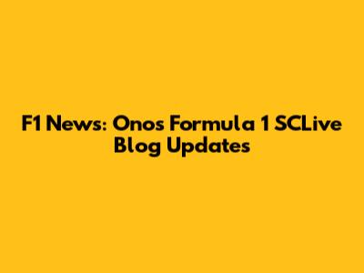 F1 News: Onos Formula 1 SCLive Blog Updates