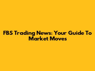 FBS Trading News: Your Guide To Market Moves
