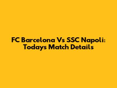 FC Barcelona Vs SSC Napoli: Today's Match Details