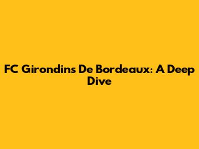 FC Girondins De Bordeaux: A Deep Dive