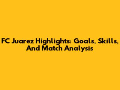 FC Juarez Highlights: Goals, Skills, And Match Analysis