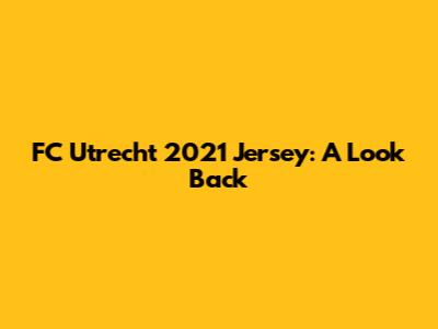 FC Utrecht 2021 Jersey: A Look Back