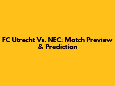FC Utrecht Vs. NEC: Match Preview & Prediction