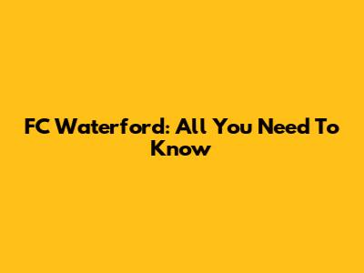 FC Waterford: All You Need To Know