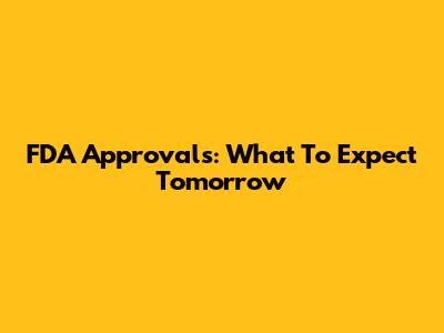 FDA Approvals: What To Expect Tomorrow