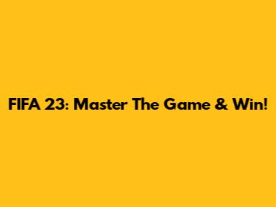 FIFA 23: Master The Game & Win!
