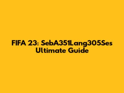 FIFA 23: SebA351Lang305Se's Ultimate Guide