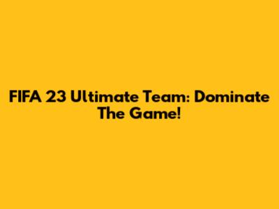 FIFA 23 Ultimate Team: Dominate The Game!