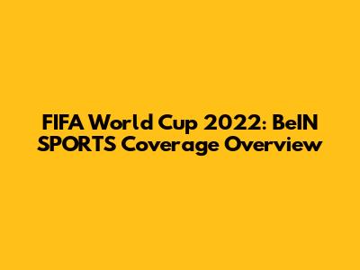 FIFA World Cup 2022: BeIN SPORTS' Coverage Overview