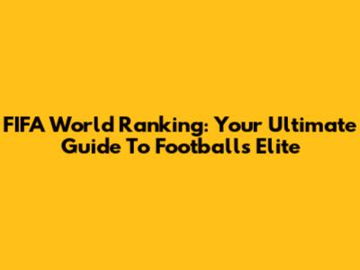FIFA World Ranking: Your Ultimate Guide To Football's Elite