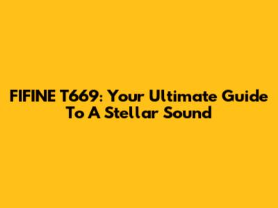 FIFINE T669: Your Ultimate Guide To A Stellar Sound