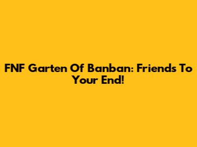 FNF Garten Of Banban: Friends To Your End!