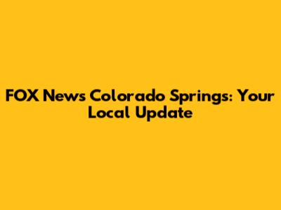 FOX News Colorado Springs: Your Local Update