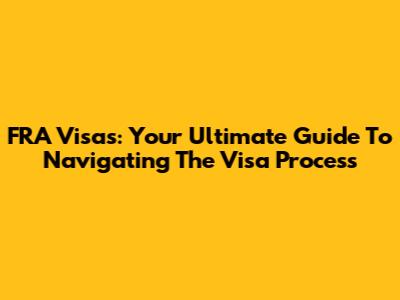 FRA Visas: Your Ultimate Guide To Navigating The Visa Process