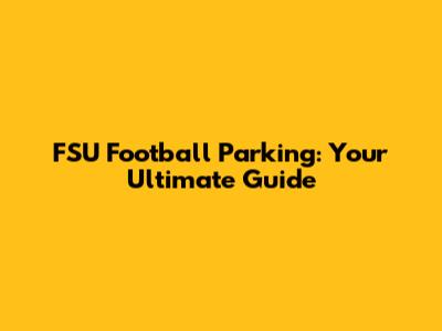 FSU Football Parking: Your Ultimate Guide