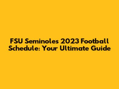 FSU Seminoles 2023 Football Schedule: Your Ultimate Guide