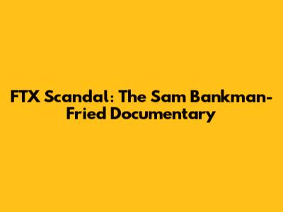 FTX Scandal: The Sam Bankman-Fried Documentary