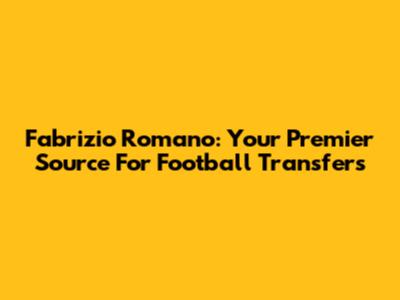 Fabrizio Romano: Your Premier Source For Football Transfers