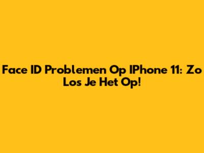 Face ID Problemen Op IPhone 11: Zo Los Je Het Op!
