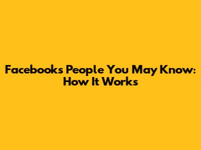 Facebook's 'People You May Know': How It Works