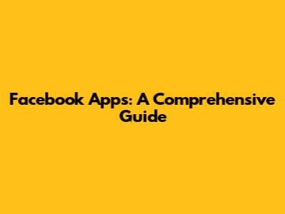 Facebook Apps: A Comprehensive Guide