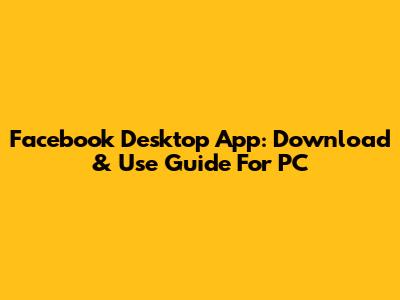 Facebook Desktop App: Download & Use Guide For PC