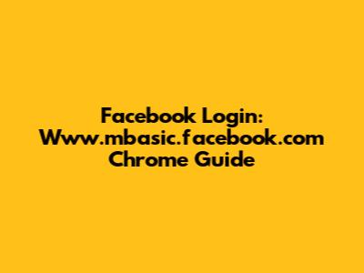 Facebook Login: Www.mbasic.facebook.com Chrome Guide