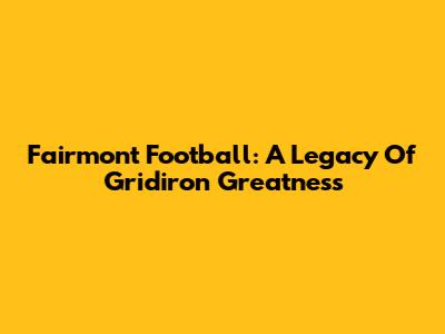 Fairmont Football: A Legacy Of Gridiron Greatness