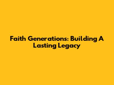 Faith Generations: Building A Lasting Legacy